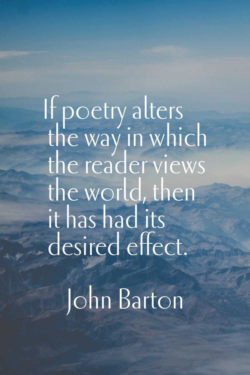 If poetry alters the way in which the reader views the world, then it has had its desired effect.