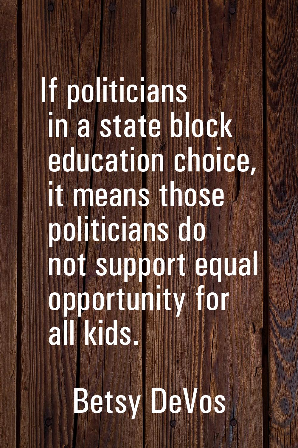 If politicians in a state block education choice, it means those politicians do not support equal o