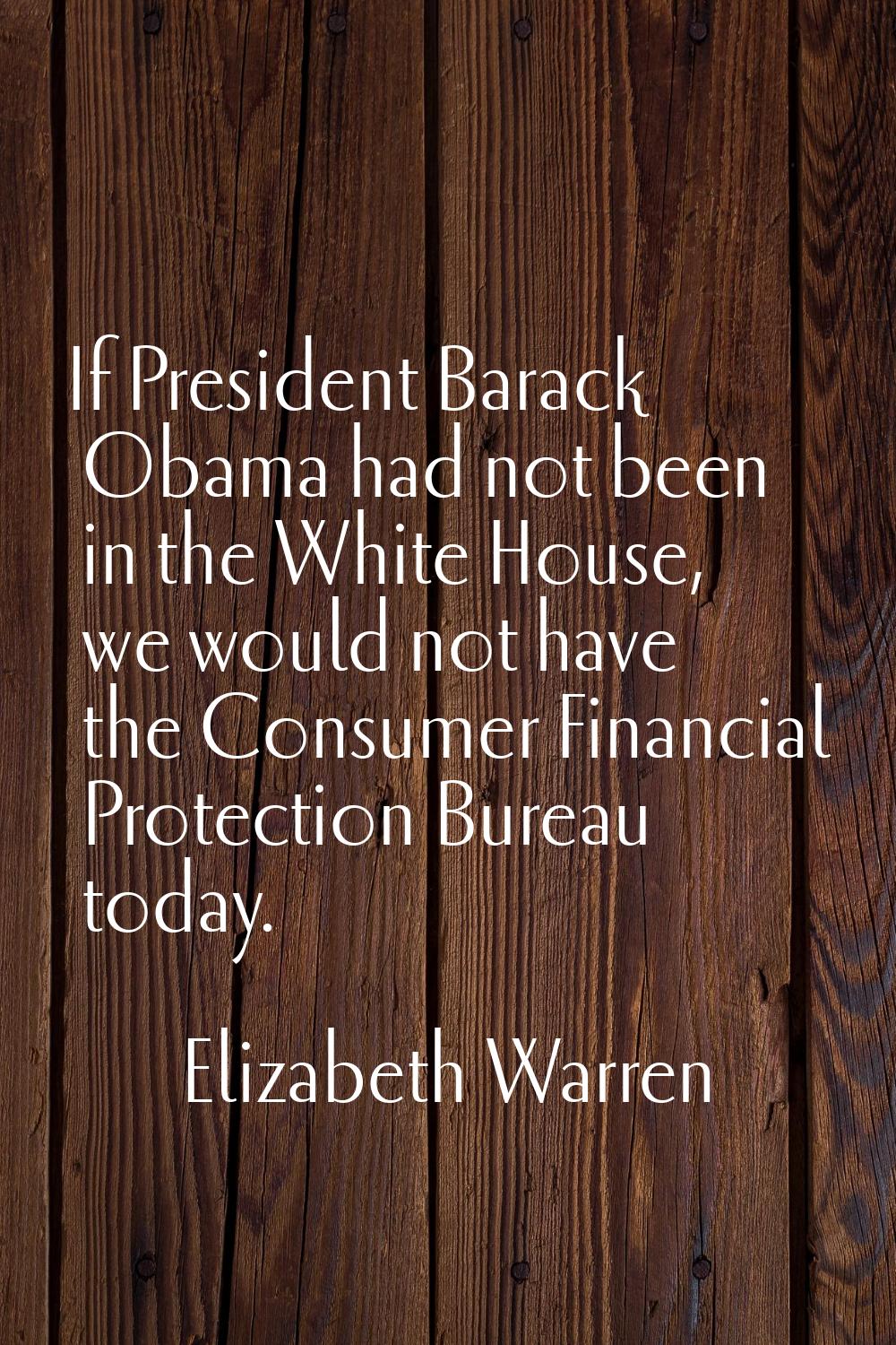 If President Barack Obama had not been in the White House, we would not have the Consumer Financial