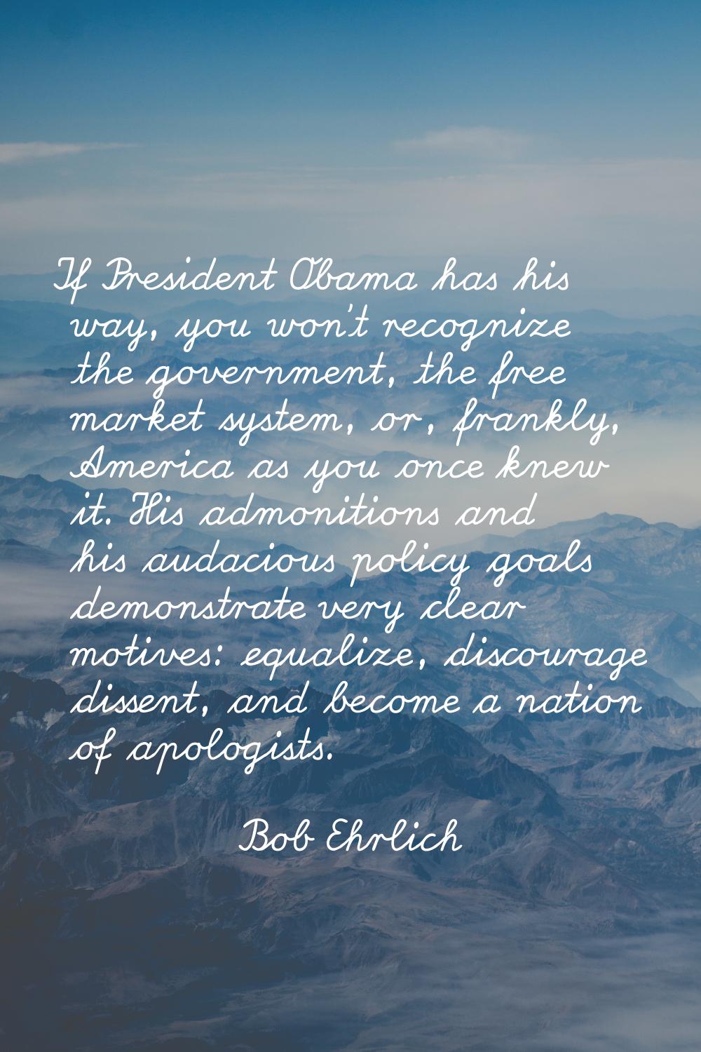 If President Obama has his way, you won't recognize the government, the free market system, or, fra