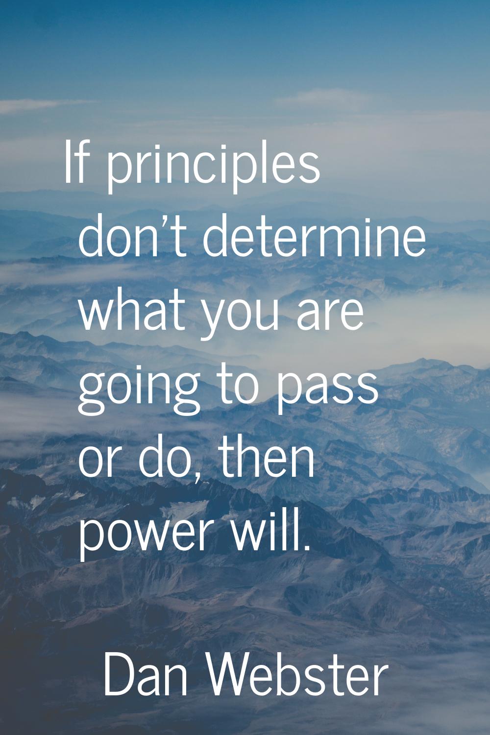 If principles don't determine what you are going to pass or do, then power will.
