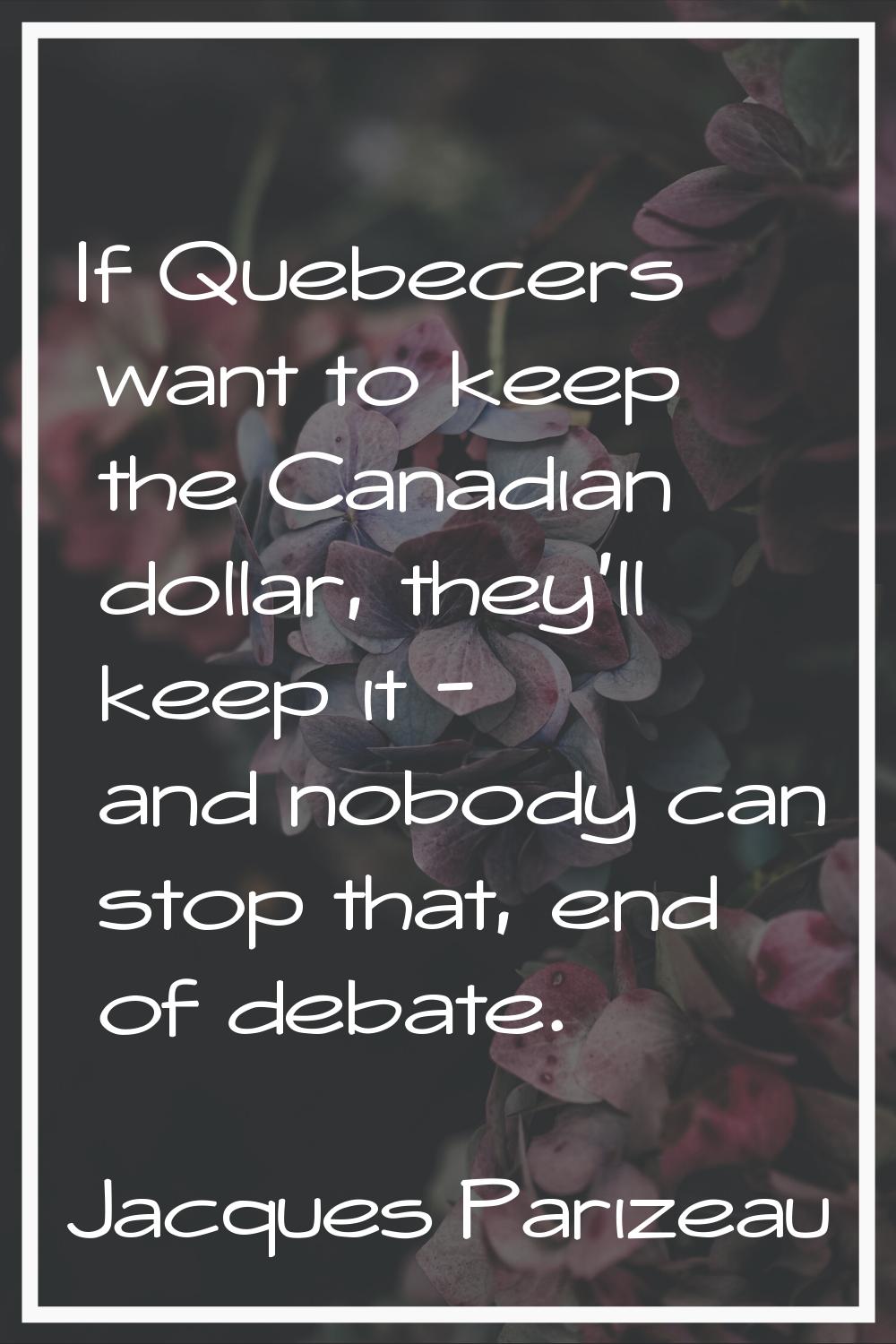If Quebecers want to keep the Canadian dollar, they'll keep it - and nobody can stop that, end of d