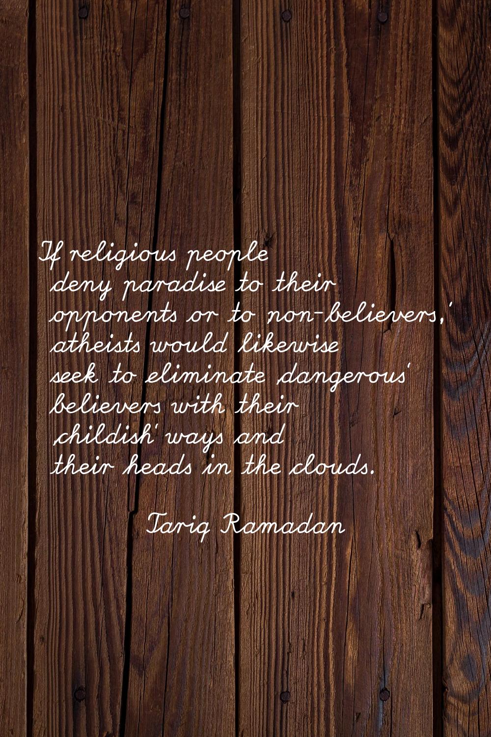 If religious people deny paradise to their opponents or to 'non-believers,' atheists would likewise