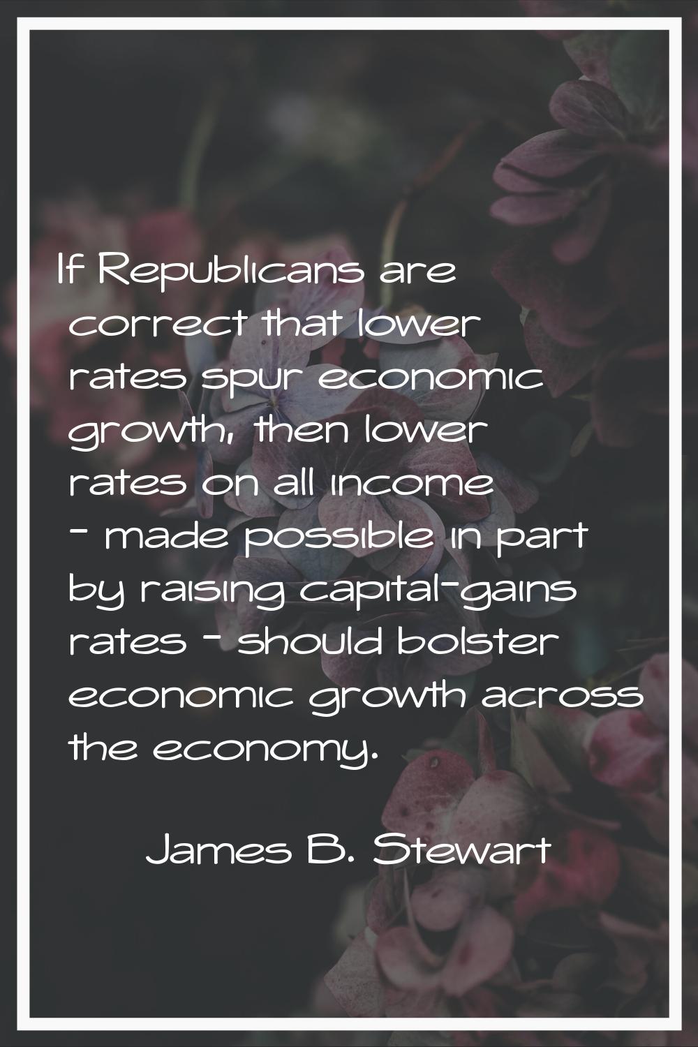 If Republicans are correct that lower rates spur economic growth, then lower rates on all income - 