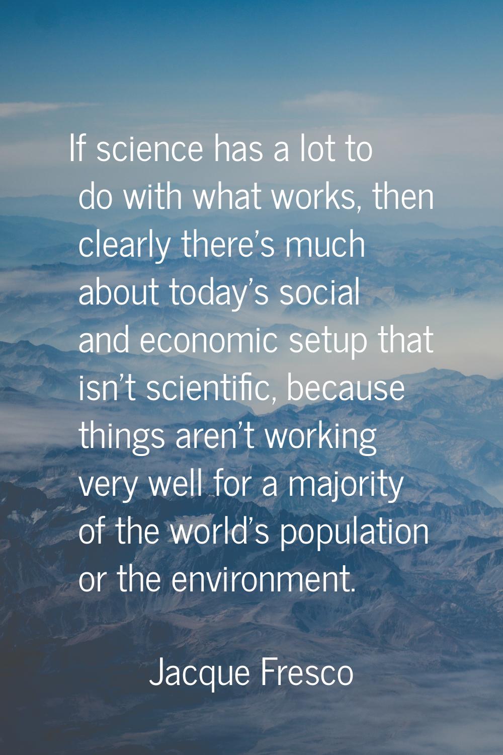 If science has a lot to do with what works, then clearly there's much about today's social and econ