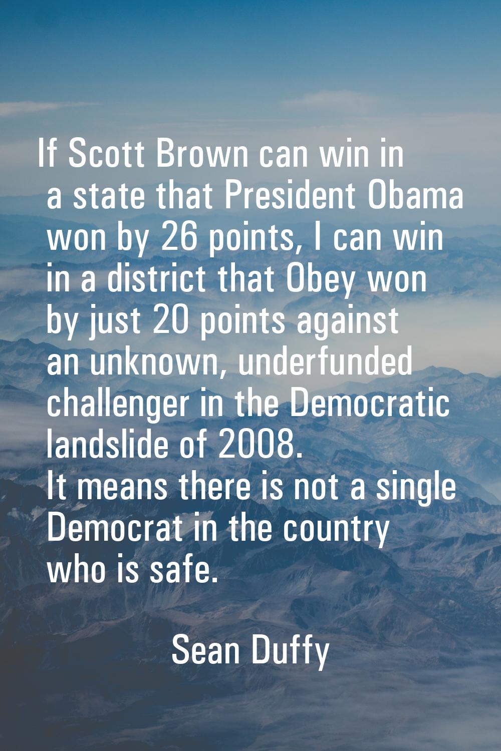 If Scott Brown can win in a state that President Obama won by 26 points, I can win in a district th