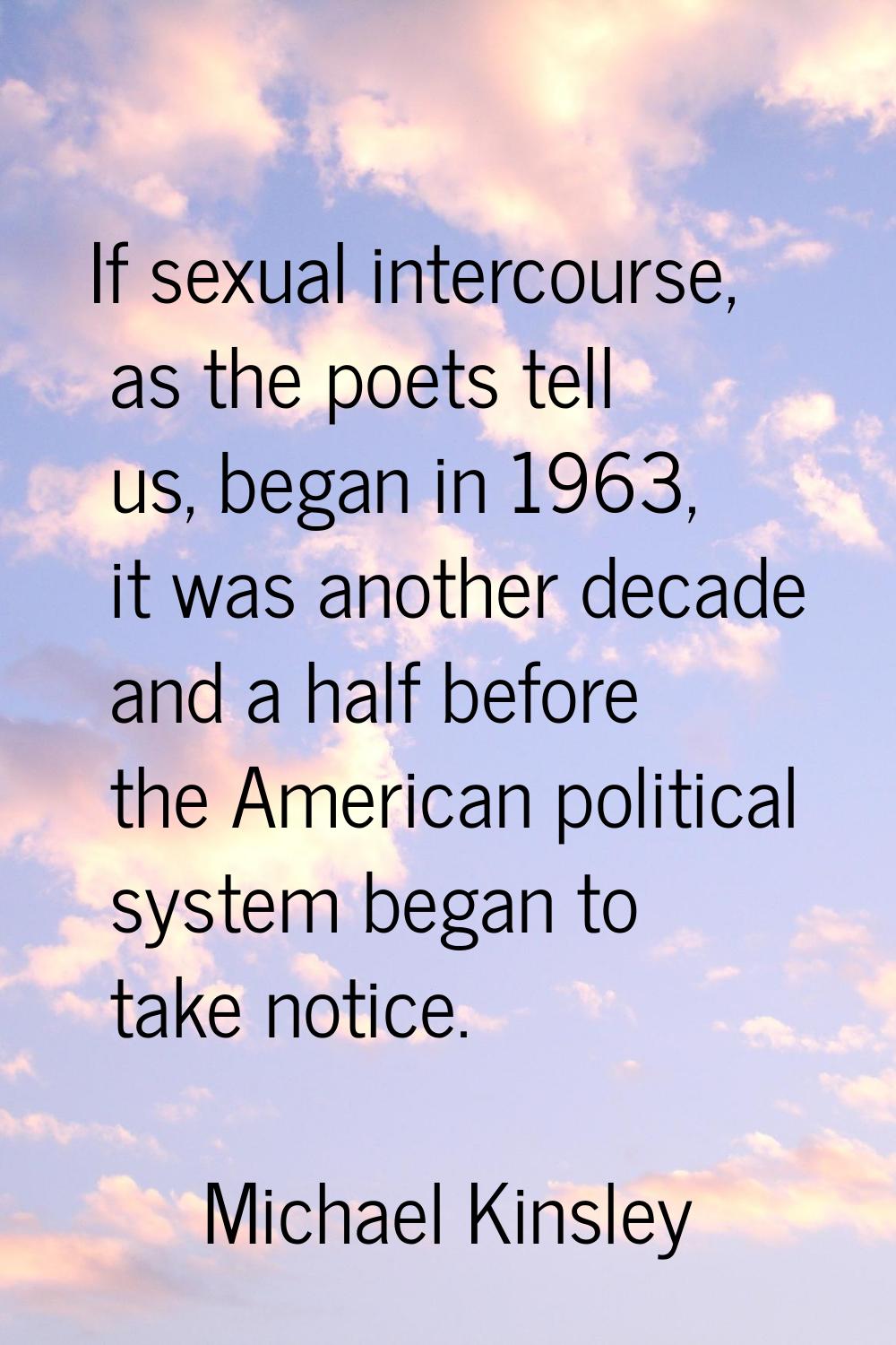 If sexual intercourse, as the poets tell us, began in 1963, it was another decade and a half before