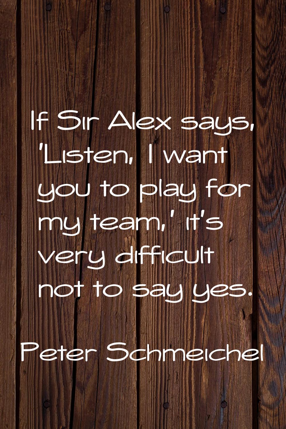 If Sir Alex says, 'Listen, I want you to play for my team,' it's very difficult not to say yes.