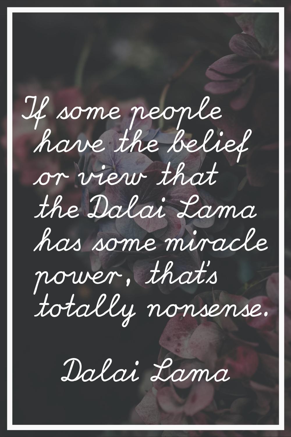If some people have the belief or view that the Dalai Lama has some miracle power, that's totally n