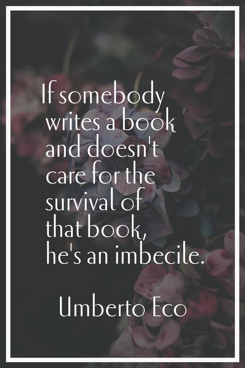 If somebody writes a book and doesn't care for the survival of that book, he's an imbecile.