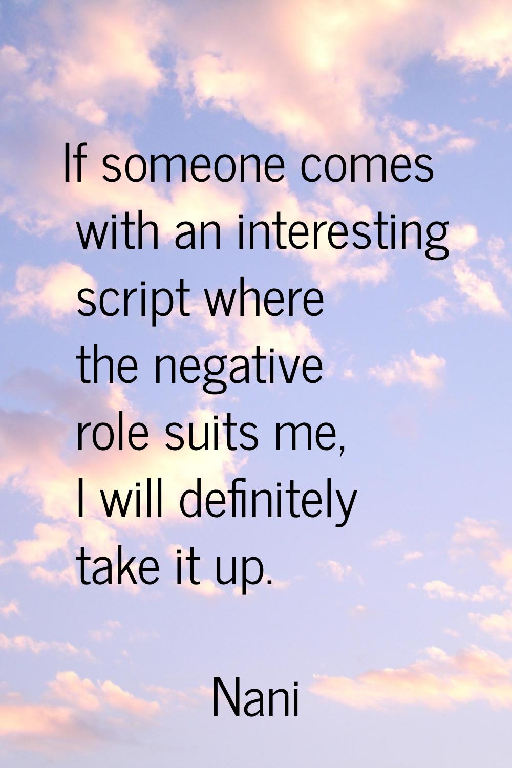 If someone comes with an interesting script where the negative role suits me, I will definitely tak