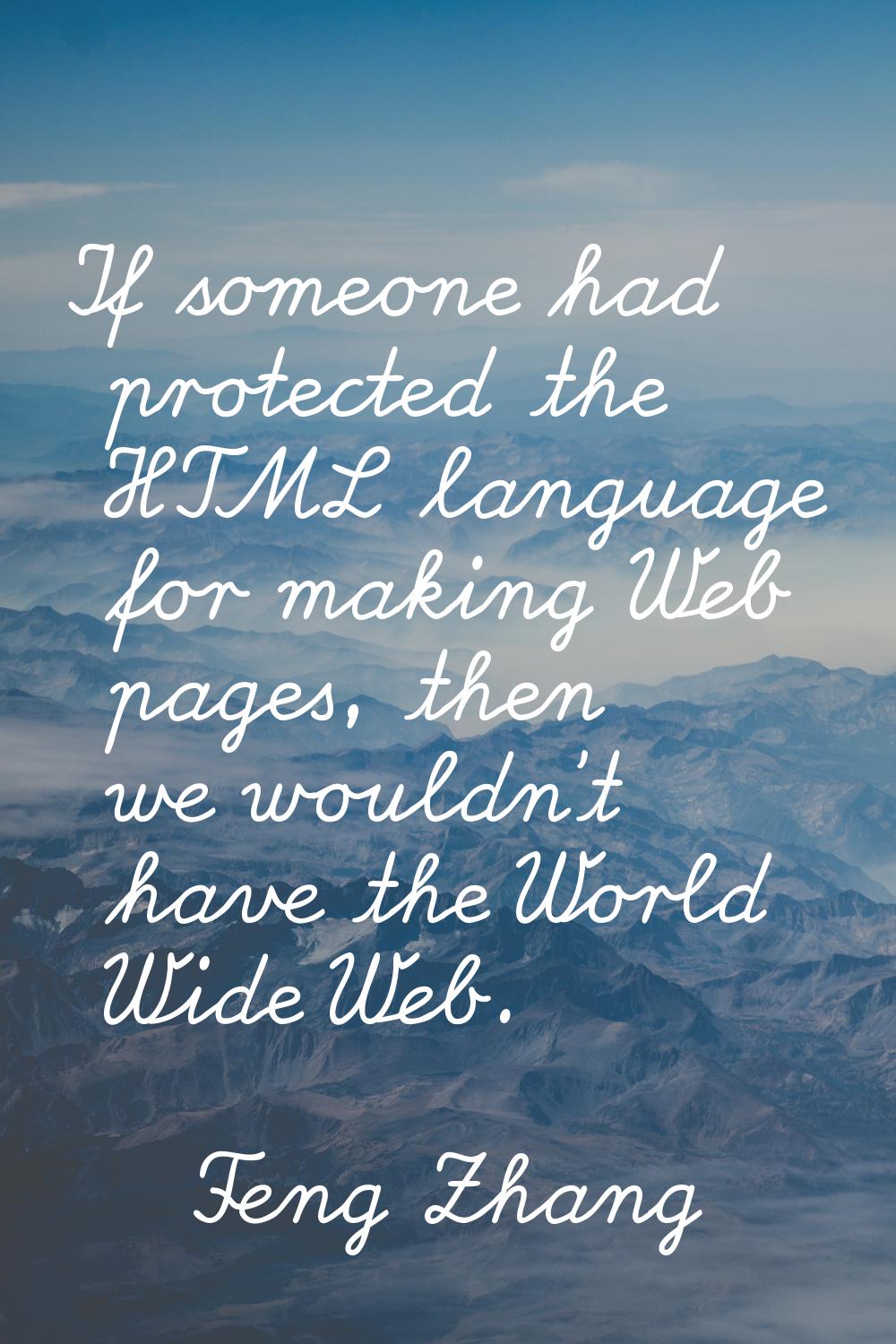 If someone had protected the HTML language for making Web pages, then we wouldn't have the World Wi