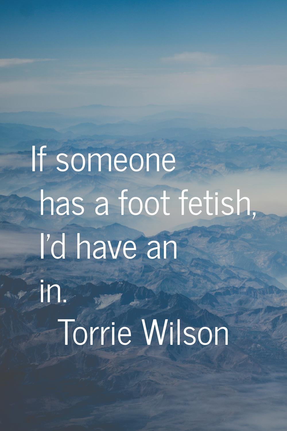 If someone has a foot fetish, I'd have an in.