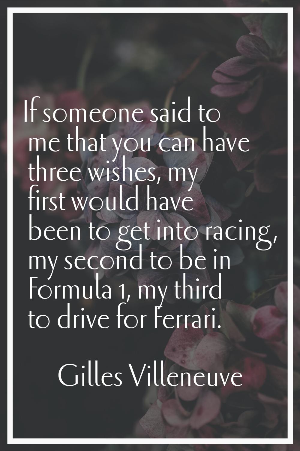 If someone said to me that you can have three wishes, my first would have been to get into racing, 