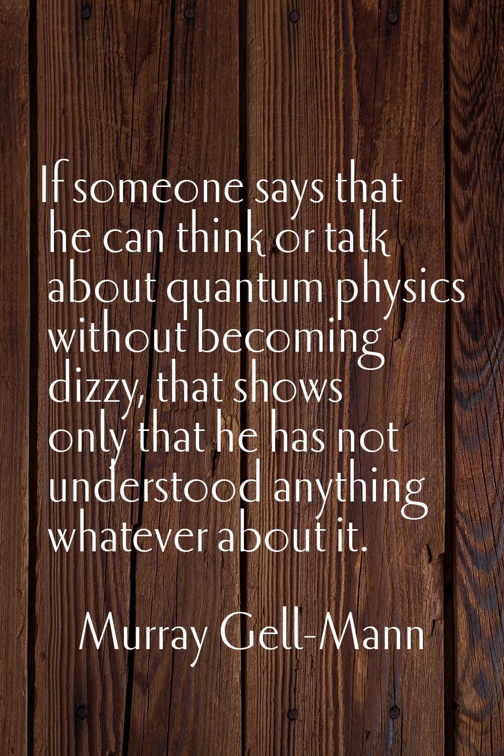 If someone says that he can think or talk about quantum physics without becoming dizzy, that shows 