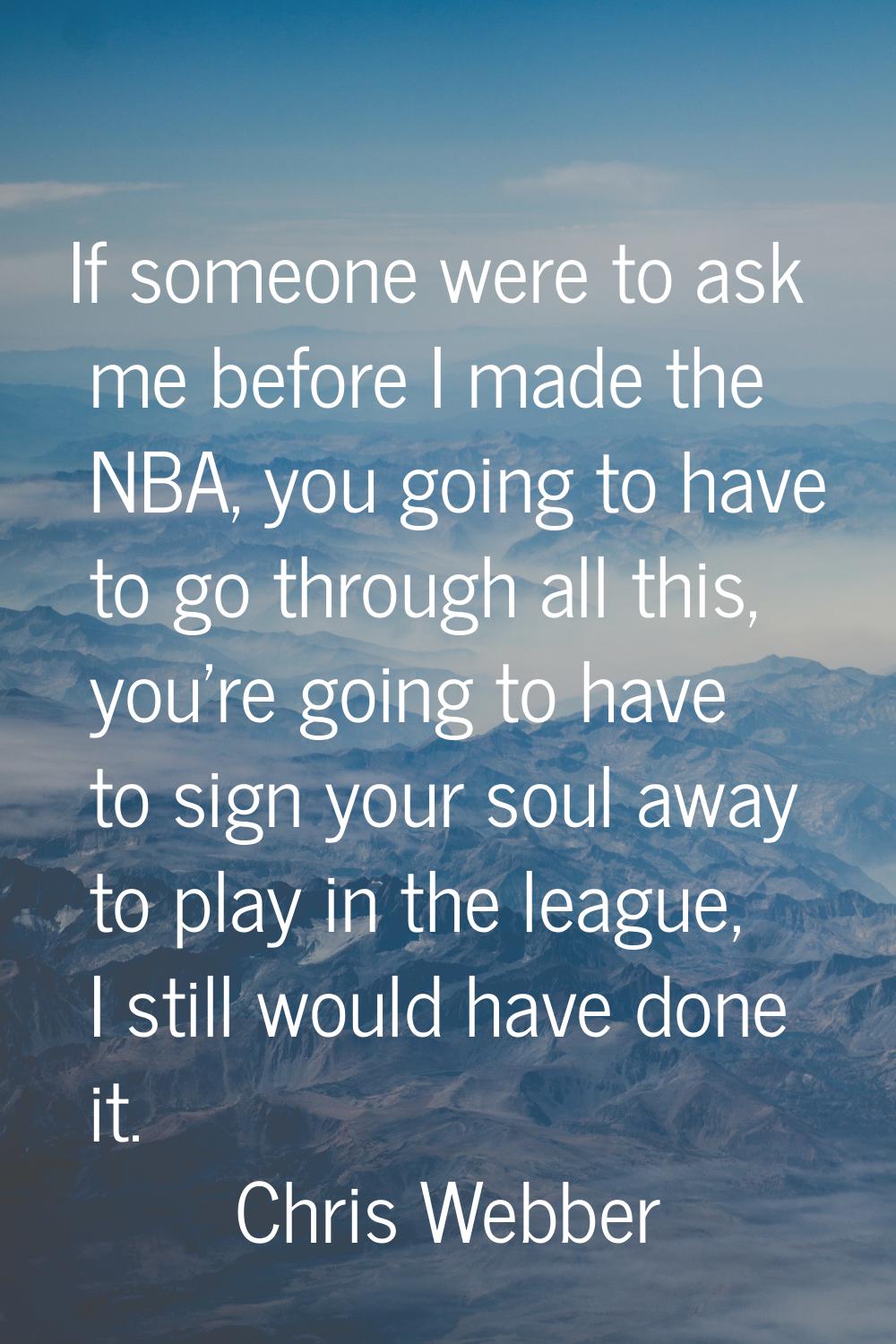 If someone were to ask me before I made the NBA, you going to have to go through all this, you're g