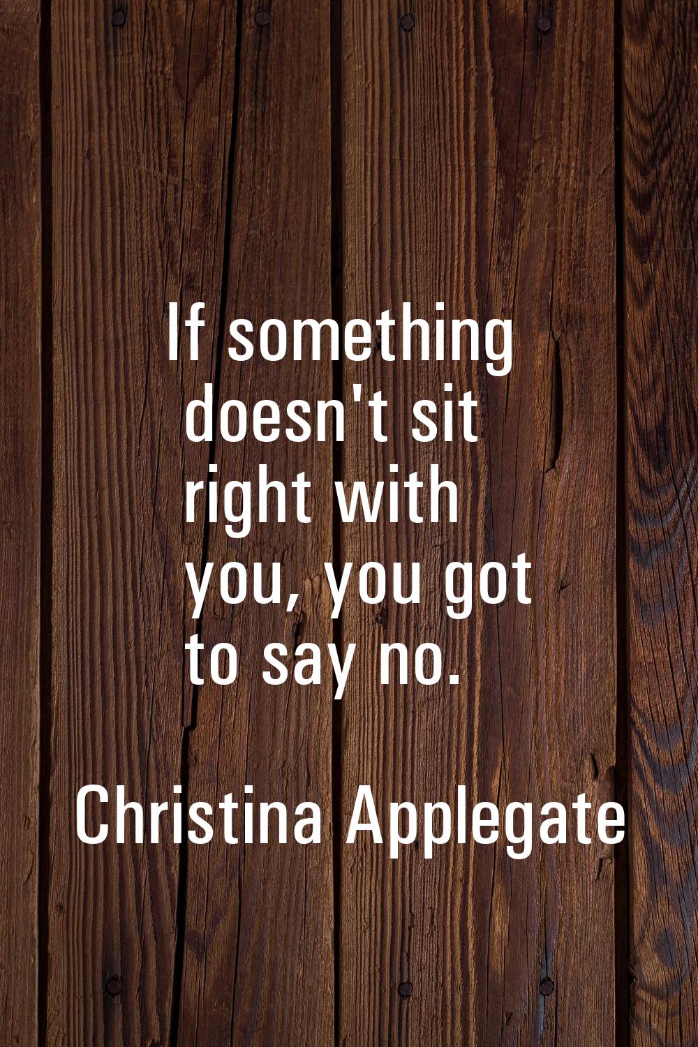 If something doesn't sit right with you, you got to say no.