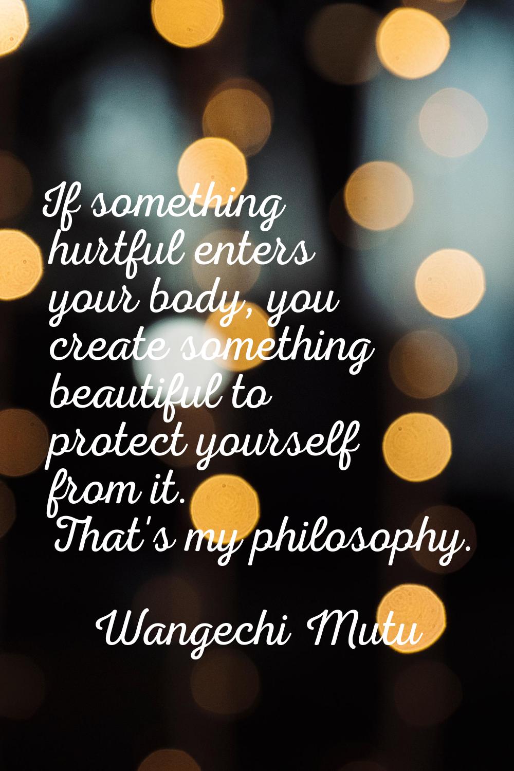 If something hurtful enters your body, you create something beautiful to protect yourself from it. 