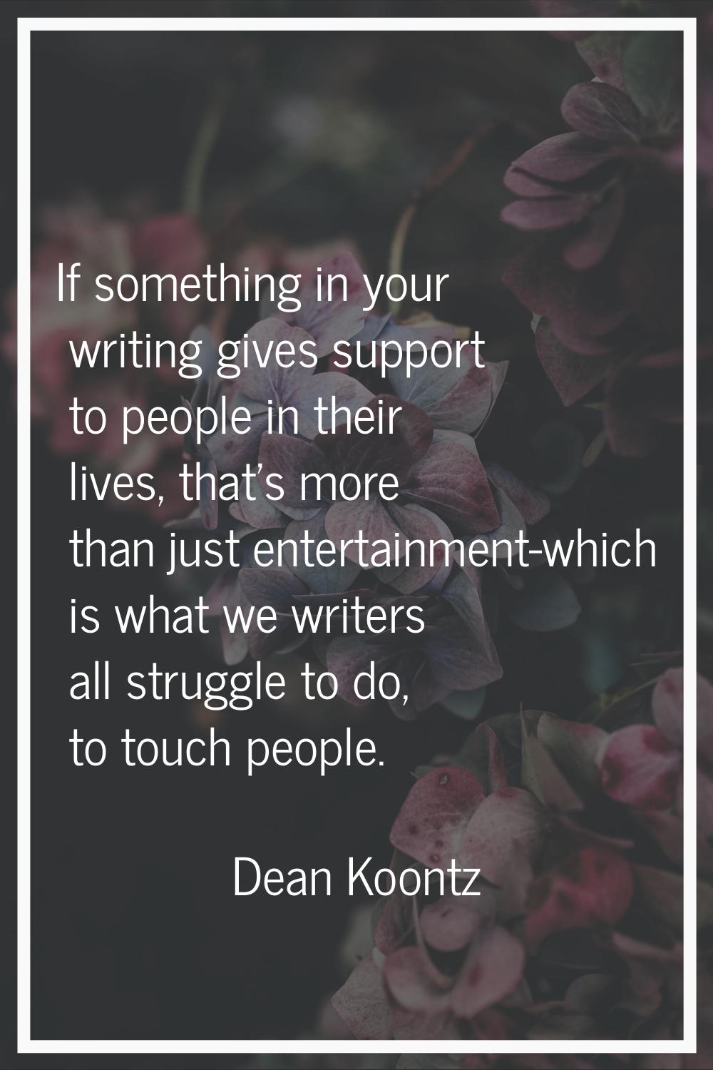 If something in your writing gives support to people in their lives, that's more than just entertai