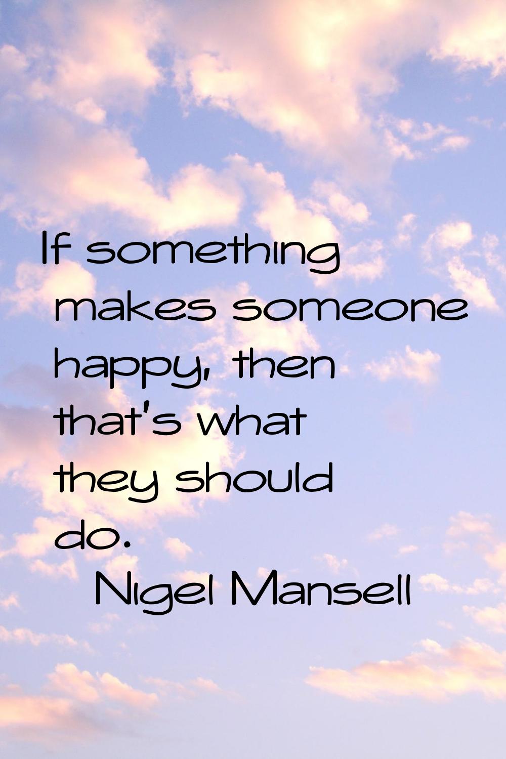 If something makes someone happy, then that's what they should do.