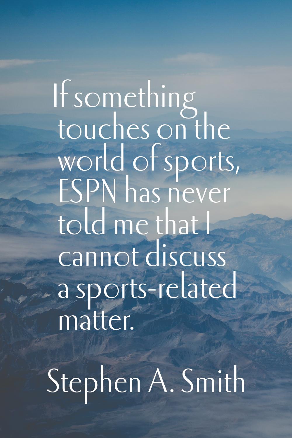 If something touches on the world of sports, ESPN has never told me that I cannot discuss a sports-