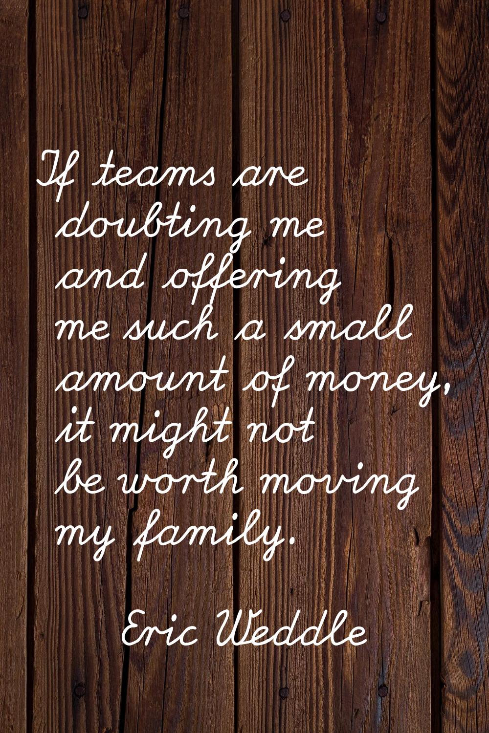 If teams are doubting me and offering me such a small amount of money, it might not be worth moving