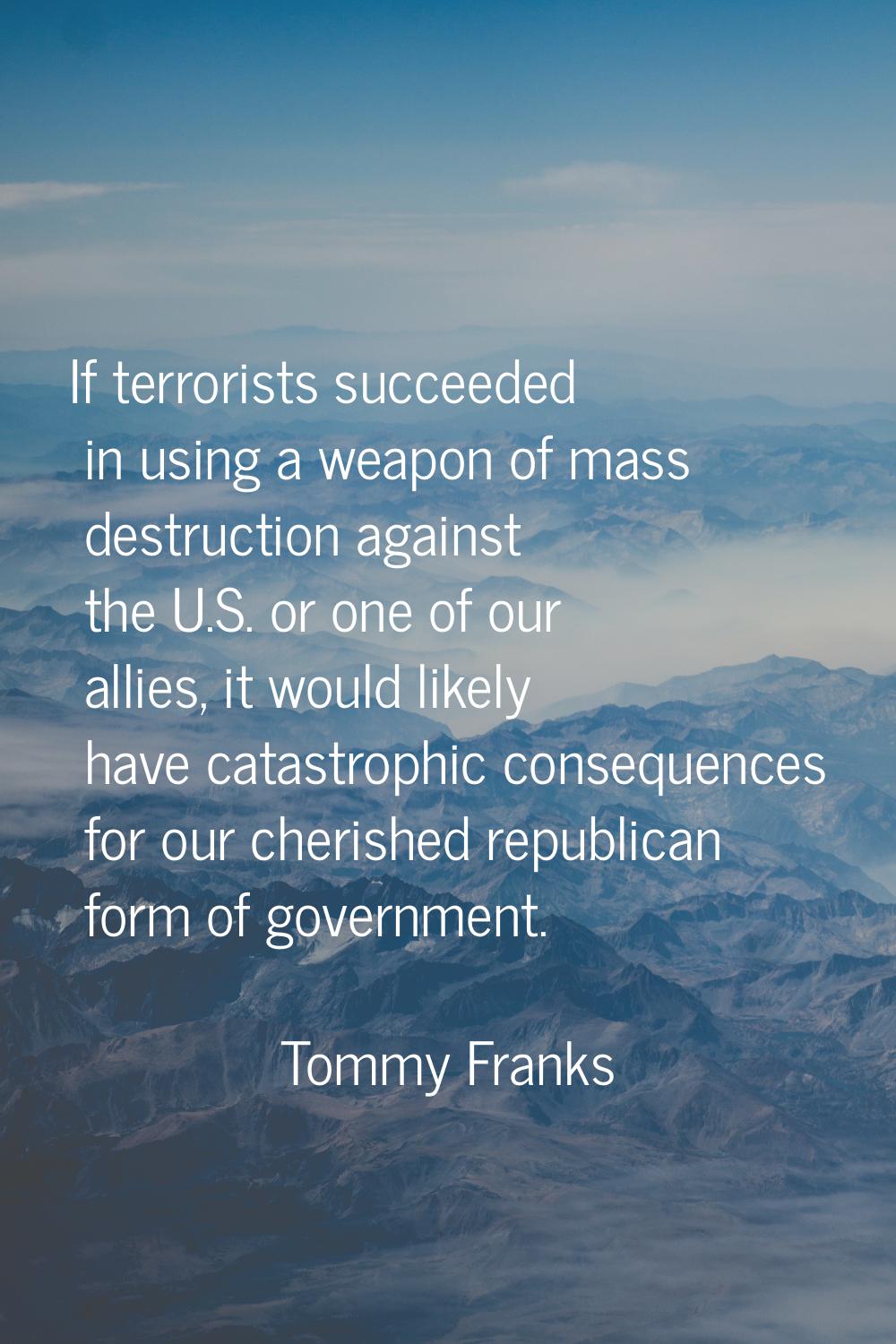 If terrorists succeeded in using a weapon of mass destruction against the U.S. or one of our allies