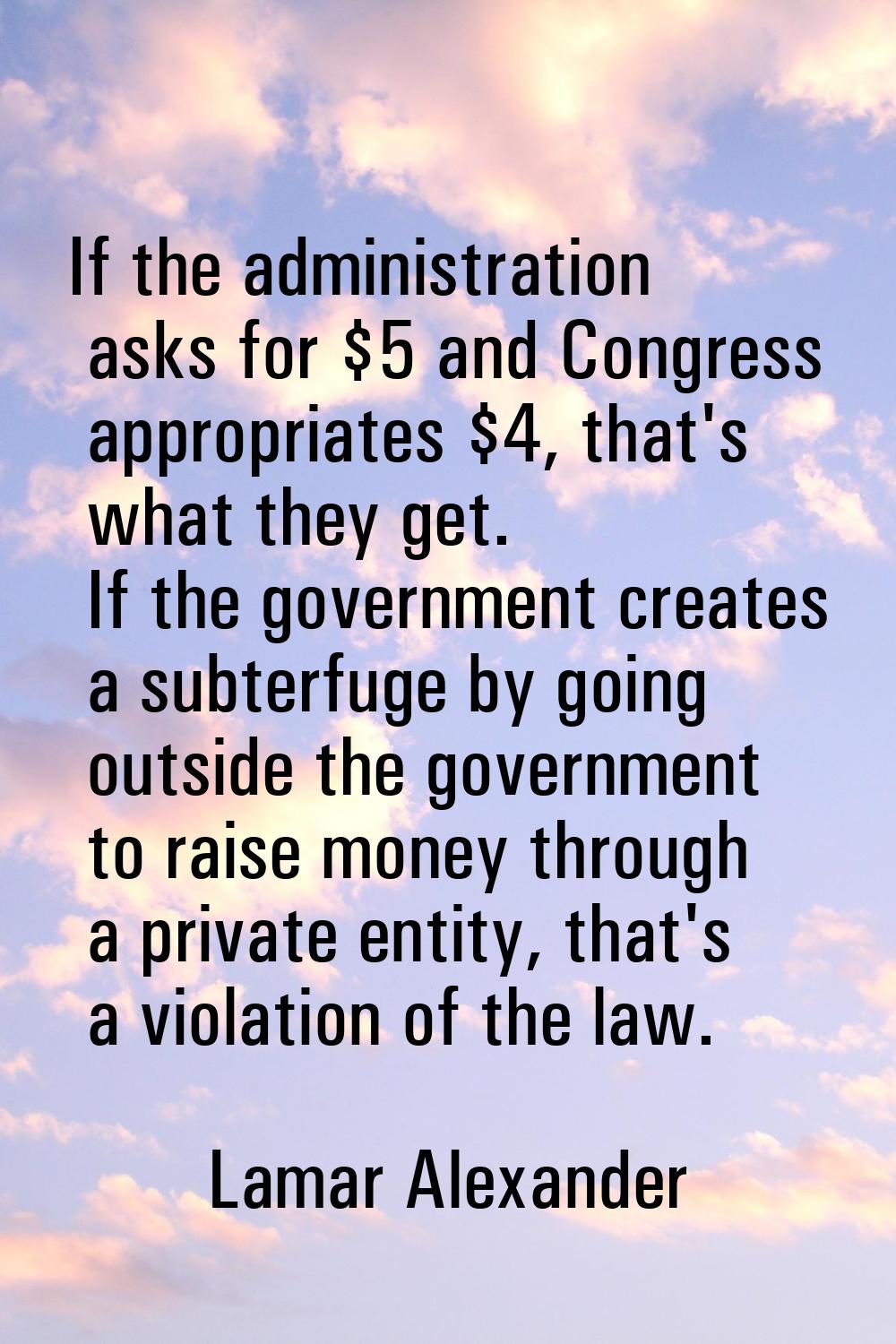 If the administration asks for $5 and Congress appropriates $4, that's what they get. If the govern
