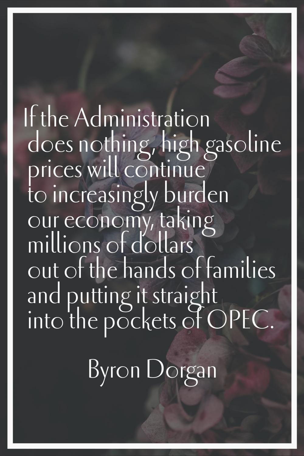 If the Administration does nothing, high gasoline prices will continue to increasingly burden our e