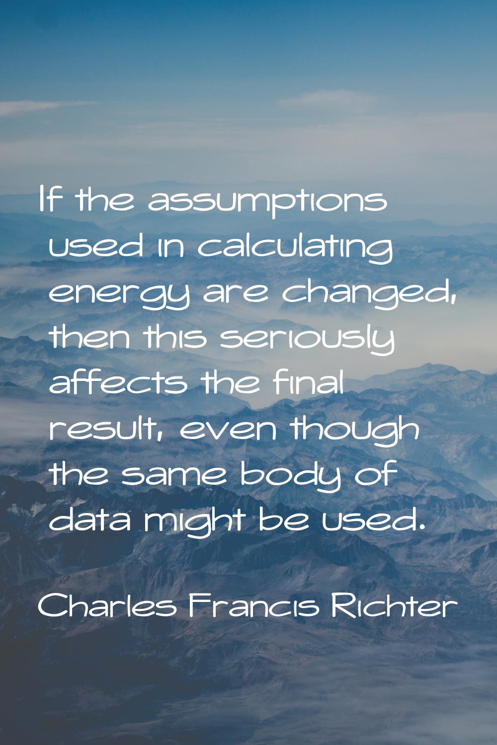 If the assumptions used in calculating energy are changed, then this seriously affects the final re