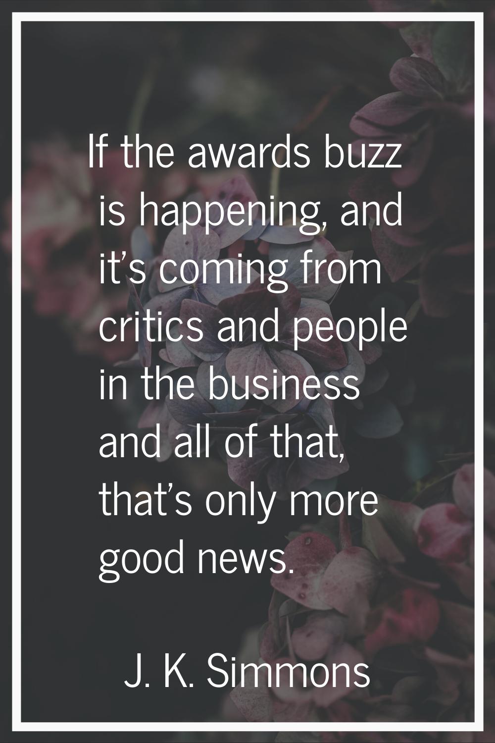 If the awards buzz is happening, and it's coming from critics and people in the business and all of