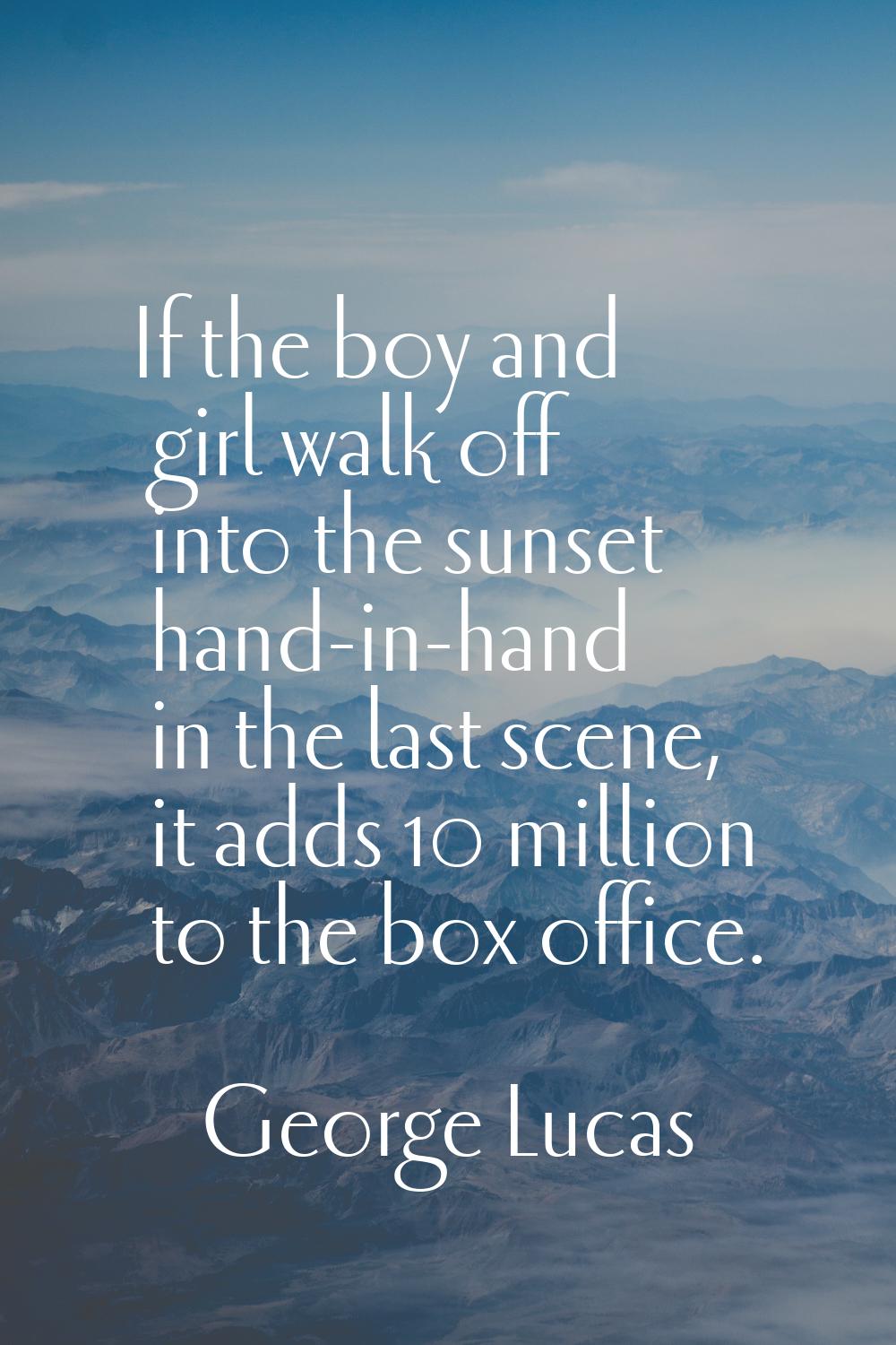 If the boy and girl walk off into the sunset hand-in-hand in the last scene, it adds 10 million to 