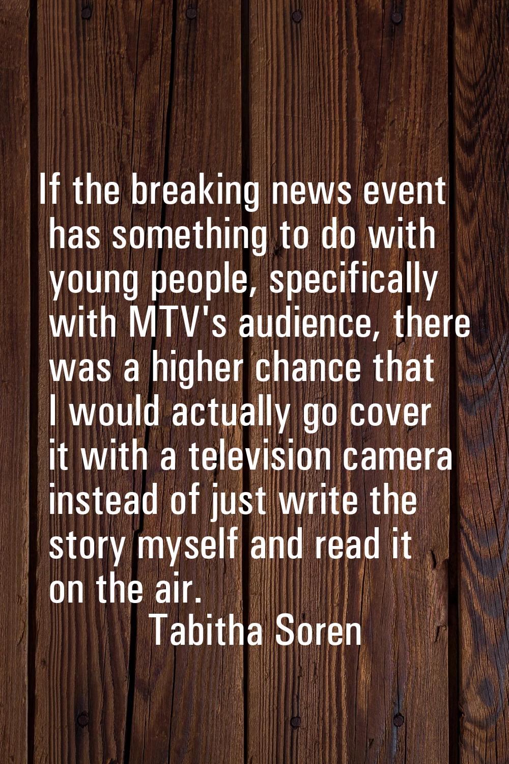 If the breaking news event has something to do with young people, specifically with MTV's audience,
