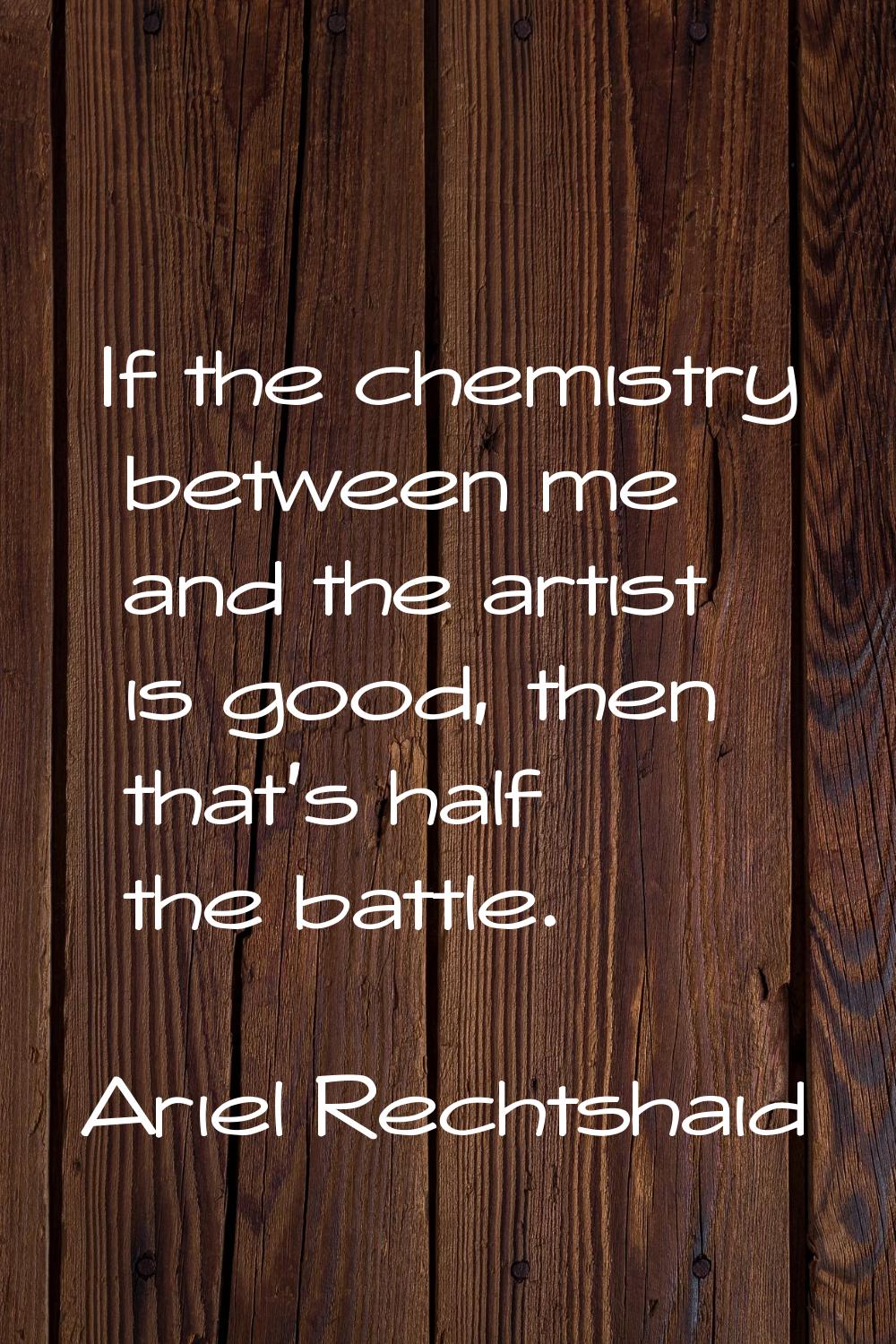If the chemistry between me and the artist is good, then that's half the battle.