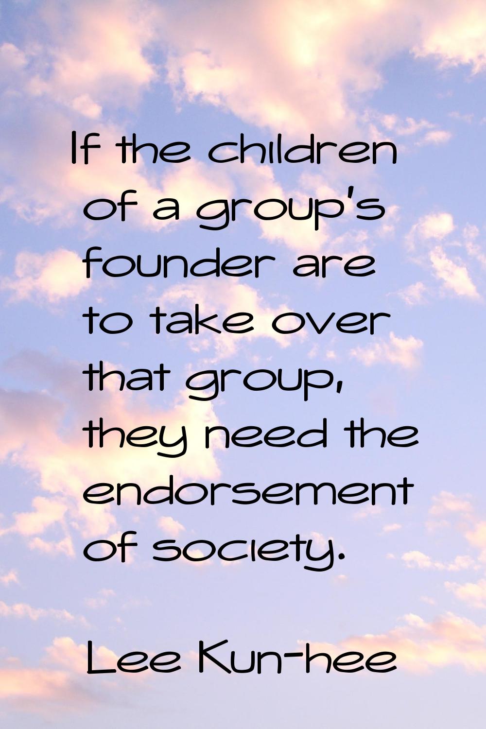If the children of a group's founder are to take over that group, they need the endorsement of soci
