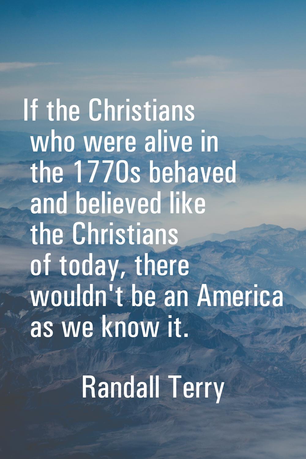If the Christians who were alive in the 1770s behaved and believed like the Christians of today, th