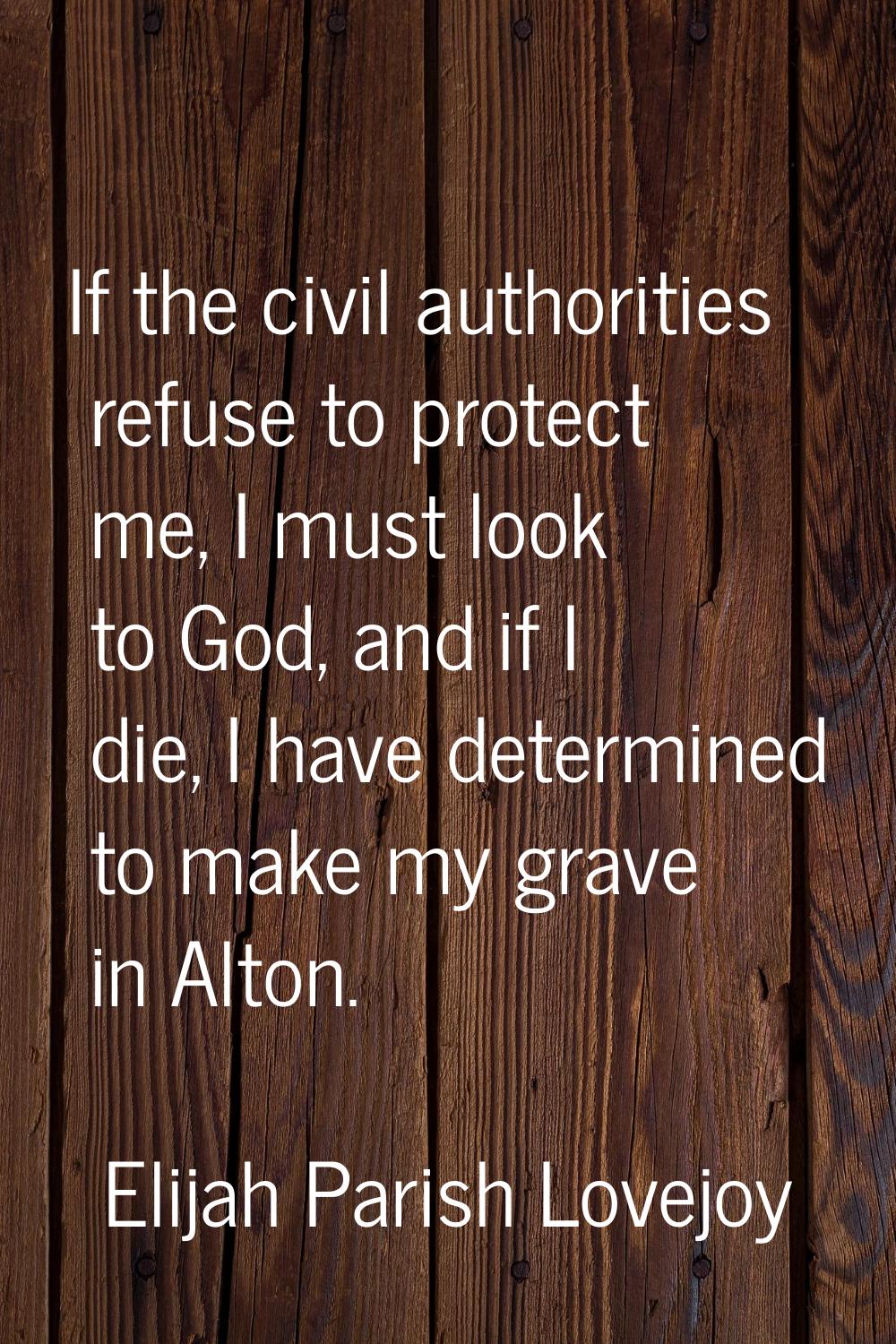 If the civil authorities refuse to protect me, I must look to God, and if I die, I have determined 