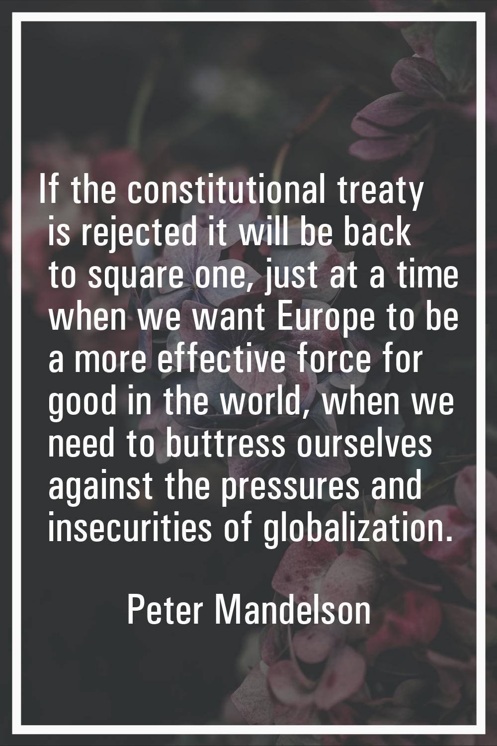 If the constitutional treaty is rejected it will be back to square one, just at a time when we want