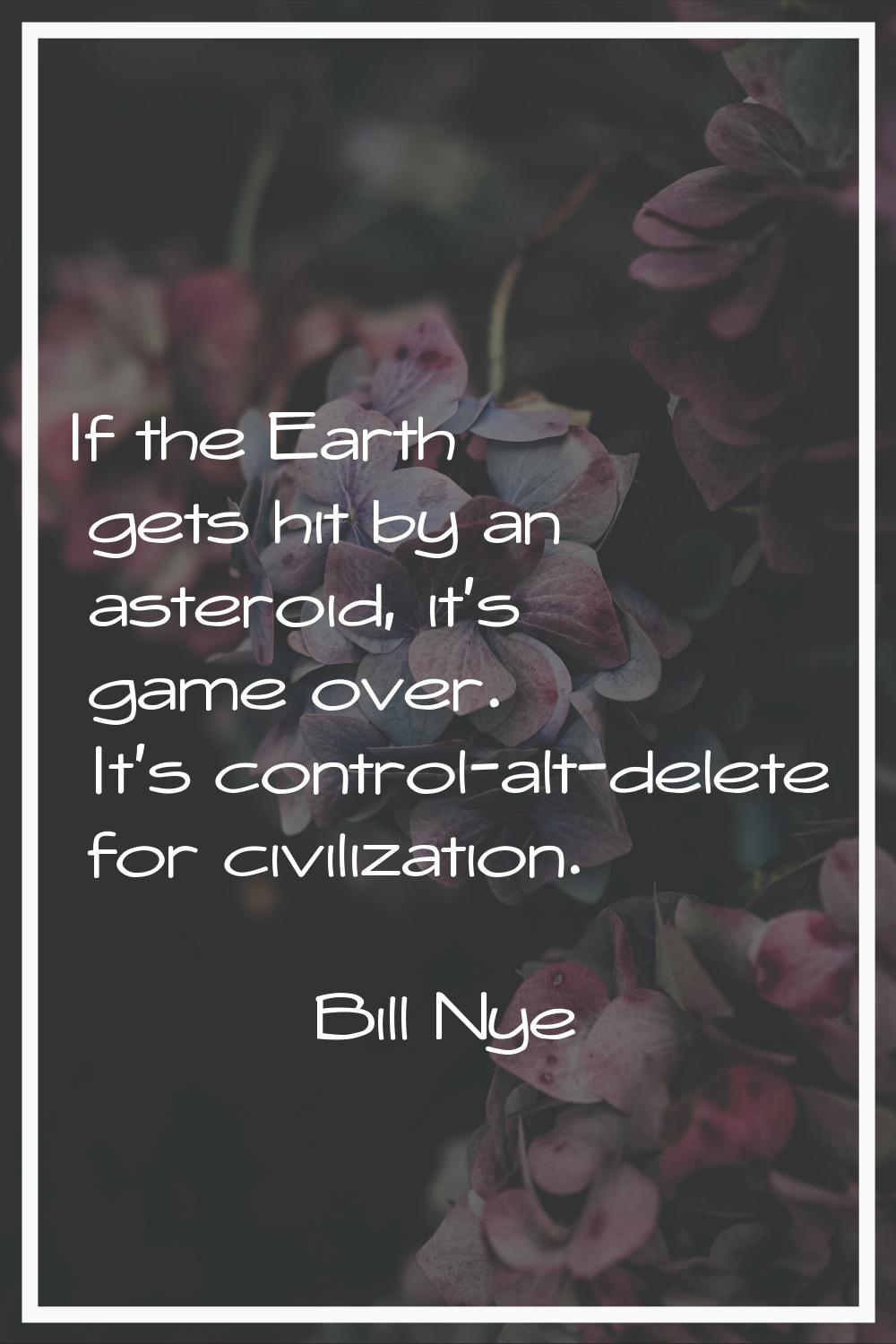 If the Earth gets hit by an asteroid, it's game over. It's control-alt-delete for civilization.