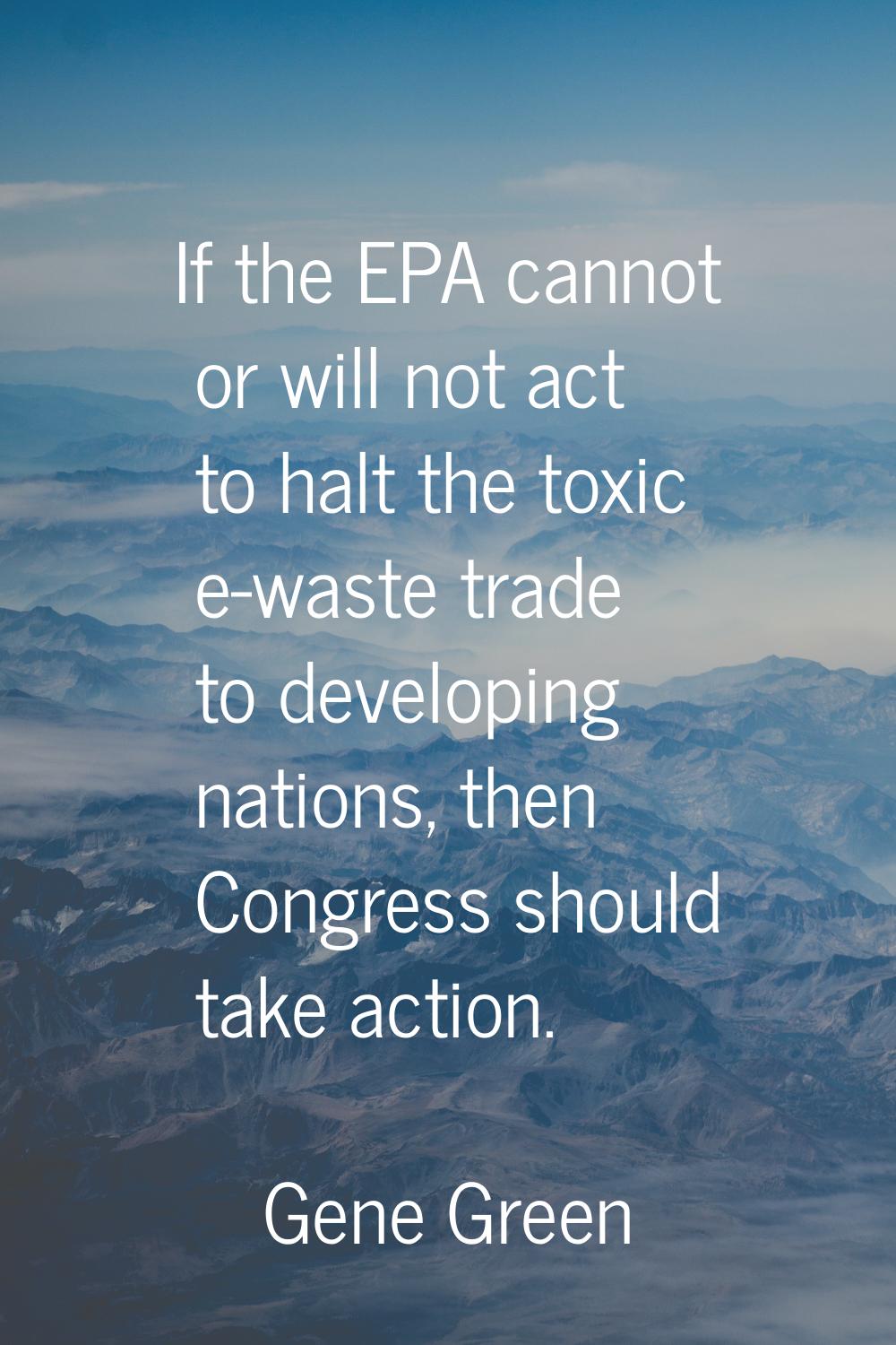 If the EPA cannot or will not act to halt the toxic e-waste trade to developing nations, then Congr