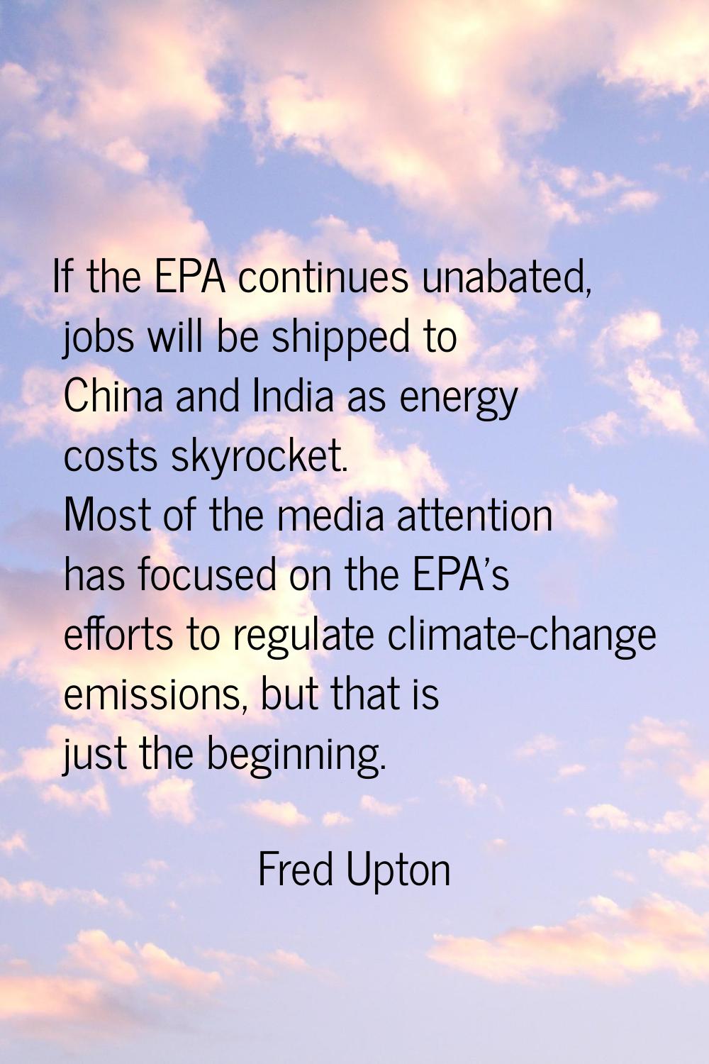 If the EPA continues unabated, jobs will be shipped to China and India as energy costs skyrocket. M
