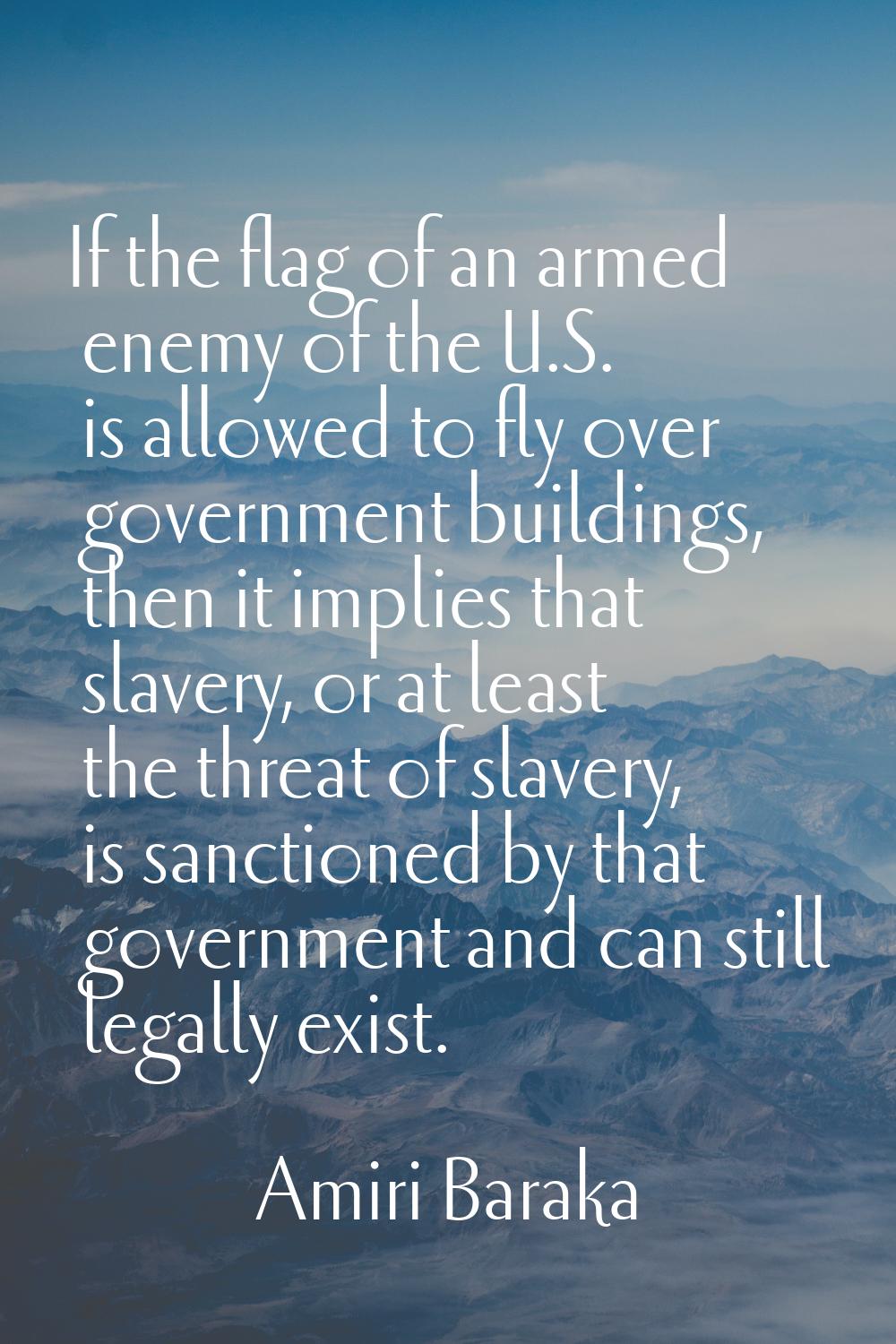 If the flag of an armed enemy of the U.S. is allowed to fly over government buildings, then it impl