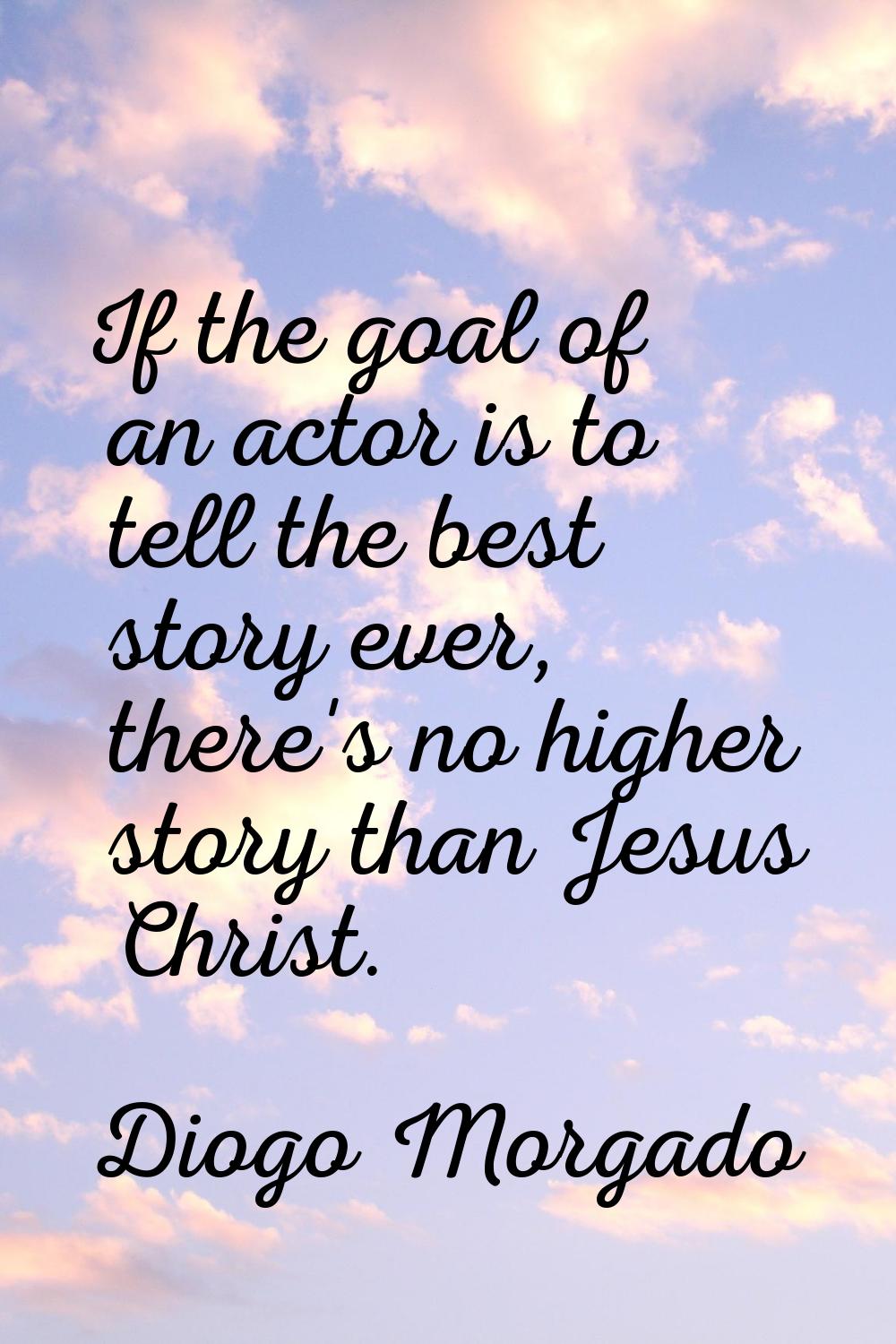If the goal of an actor is to tell the best story ever, there's no higher story than Jesus Christ.