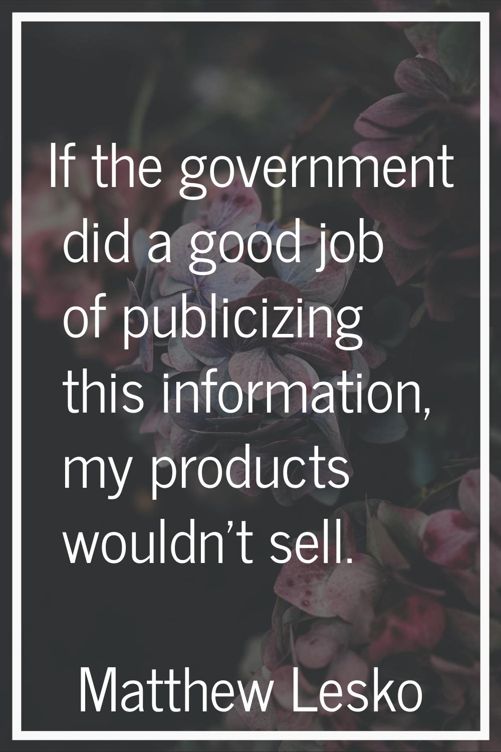 If the government did a good job of publicizing this information, my products wouldn't sell.