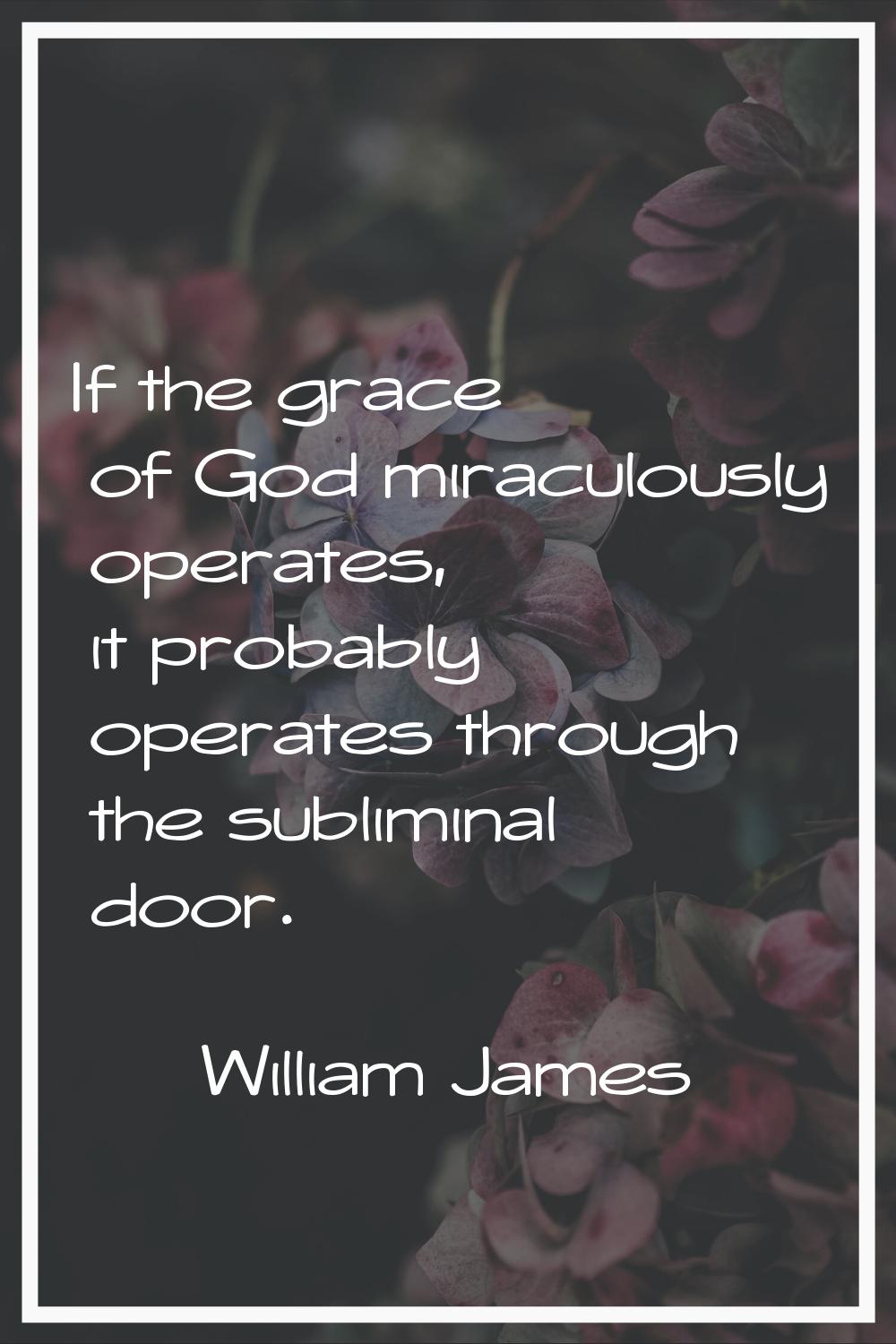 If the grace of God miraculously operates, it probably operates through the subliminal door.