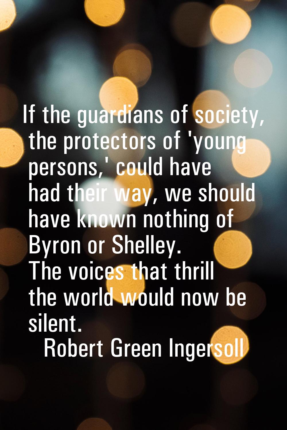 If the guardians of society, the protectors of 'young persons,' could have had their way, we should