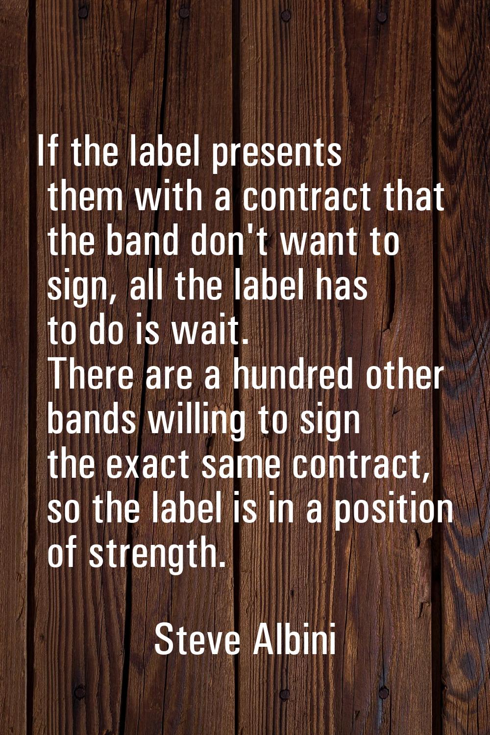 If the label presents them with a contract that the band don't want to sign, all the label has to d