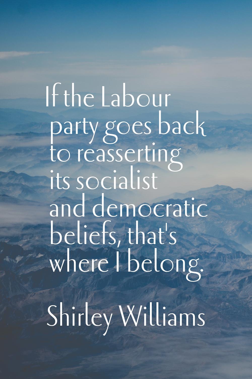 If the Labour party goes back to reasserting its socialist and democratic beliefs, that's where I b