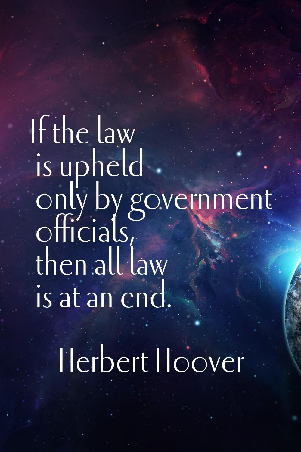 If the law is upheld only by government officials, then all law is at an end.