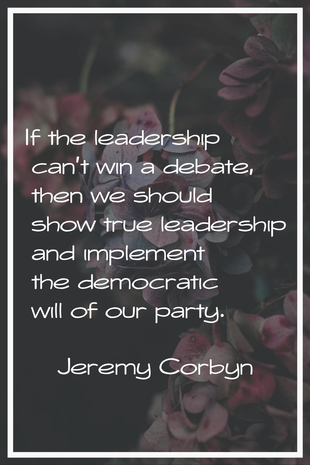 If the leadership can't win a debate, then we should show true leadership and implement the democra